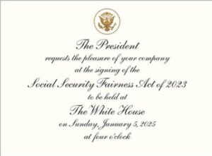 White House invitation to attend the signing of the Social Security Fairness Act of 2023 on Sunday, January 5, 2025 at 4:00 pm